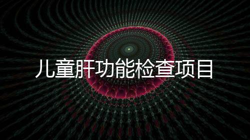 兒童肝功能檢查項目