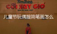 兒童節(jié)玩偶服簡筆畫怎么畫  兒童節(jié)玩偶服簡筆畫畫法