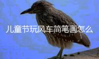兒童節玩風車簡筆畫怎么畫  兒童節玩風車簡筆畫畫法