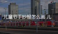 兒童節(jié)手抄報怎么畫 兒童節(jié)手抄報的畫法