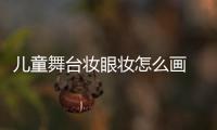 兒童舞臺(tái)妝眼妝怎么畫 兒童舞臺(tái)妝怎么畫眼影