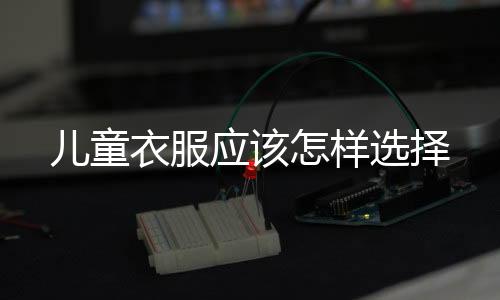 兒童衣服應該怎樣選擇