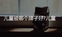 兒童被哪個牌子好?兒童被品牌排行榜