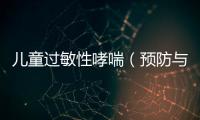 兒童過敏性哮喘（預防與治療方法探討）