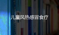 兒童風(fēng)熱感冒食療