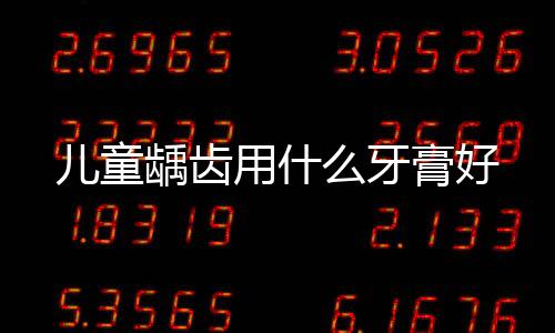 兒童齲齒用什么牙膏好