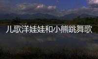 兒歌洋娃娃和小熊跳舞歌詞（洋娃娃和小熊跳舞歌詞）