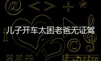 兒子開車太困老爸無證駕車 本人將面臨吊銷機動車駕駛證的處罰