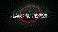 兒菜炒肉片的做法