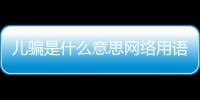 兒騙是什么意思網(wǎng)絡(luò)用語(yǔ)（兒騙）