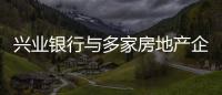 興業銀行與多家房地產企業簽約提供意向性融資支持達4400億元