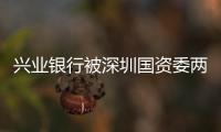 興業銀行被深圳國資委兩次封殺 流失存款超50億