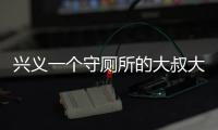 興義一個守廁所的大叔大媽一個月能掙多少錢？背后的故事有點心酸