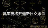 具惠善將開通新社交賬號 公司：2021展現全新面貌