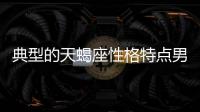 典型的天蝎座性格特點男 天蝎座性格解析男