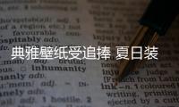 典雅壁紙受追捧 夏日裝修享受清涼