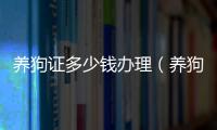 養狗證多少錢辦理（養狗證多少錢）