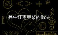 養(yǎng)生紅棗豆?jié){的做法