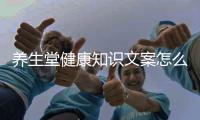 養(yǎng)生堂健康知識(shí)文案怎么寫與養(yǎng)生堂健康知識(shí)文案的原因