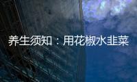 養(yǎng)生須知：用花椒水韭菜水泡腳可治腳氣