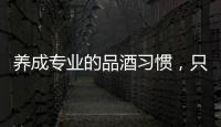 養(yǎng)成專業(yè)的品酒習(xí)慣，只需這幾步