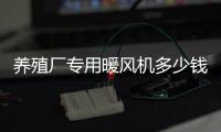 養殖廠專用暖風機多少錢