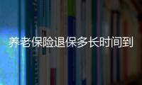 養老保險退保多長時間到賬（養老保險退保）