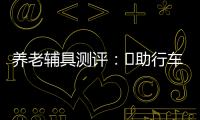 養老輔具測評：?助行車一味追求輕量化、高靈活度或成安全隱患