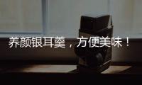 養顏銀耳羹，方便美味！雪菲寵耳有機銀耳羹引爆市場！