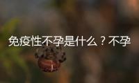 免疫性不孕是什么？不孕、不著床、胎停都和它有關系
