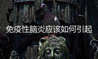 免疫性腦炎應該如何引起的