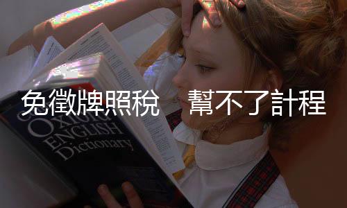 免徵牌照稅　幫不了計程車司機｜天下雜誌