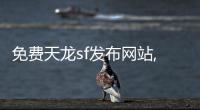 免費天龍sf發布網站,發布免費天龍sf網站:探索無限可能