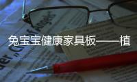 兔寶寶健康家具板——植物膠板材，健康綠色生活放心之選