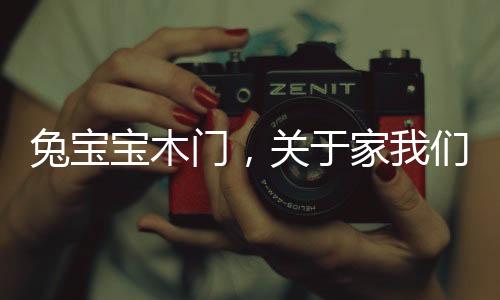 兔寶寶木門，關于家我們有自己的想法
