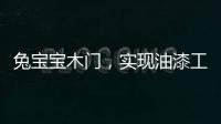 兔寶寶木門，實現油漆工藝、產品工藝雙升級