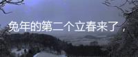 兔年的第二個立春來了，萬物復蘇，所有美好如期而至！
