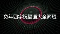 兔年四字祝福語大全簡短，兔年四字祝福語大全