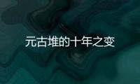 元古堆的十年之變