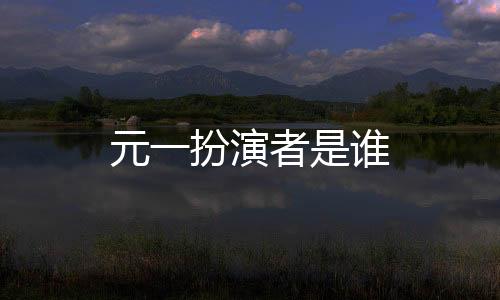 元一扮演者是誰(shuí)