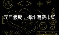 元旦假期，梅州消費市場平穩有序！