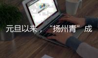 元旦以來，“揚州青”成為市民青睞的蔬菜品種！