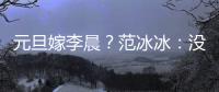 元旦嫁李晨？范冰冰：沒想過 沒有計劃【娛樂新聞】風尚中國網