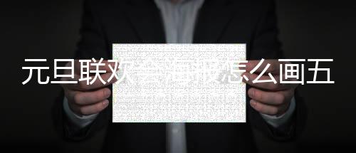 元旦聯歡會海報怎么畫五年級簡單（元旦聯歡會海報怎么畫）