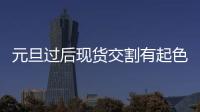 元旦過后現貨交割有起色