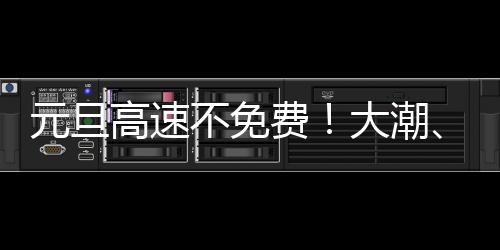元旦高速不免費！大潮、梅大高速發布出行指引→