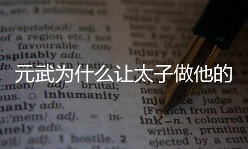 元武為什么讓太子做他的先鋒官？