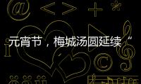 元宵節，梅城湯圓延續“節儉風”！