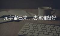 元宇宙已來，法律準(zhǔn)備好了嗎？