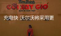 充電快 沃爾沃將采用更先進的鋰電池技術